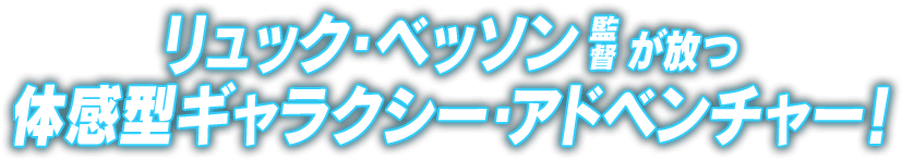 リュック・ベッソン監督が放つ体感型ギャラクシー・アドベンチャー！