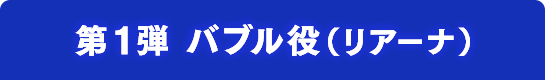 第１弾 バブル役（リアーナ）