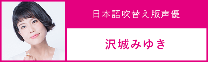 日本語吹替え版声優：沢城みゆき