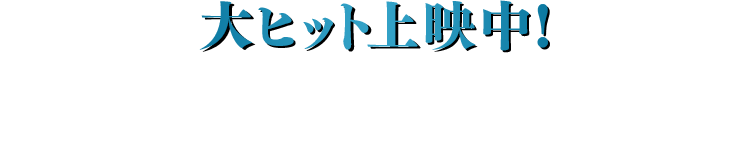 大ヒット上映中!