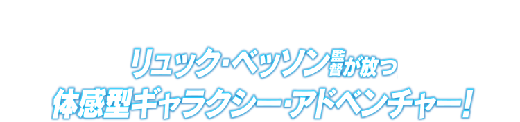 リュック・ベッソン監督が放つ体感型ギャラクシー・アドベンチャー！